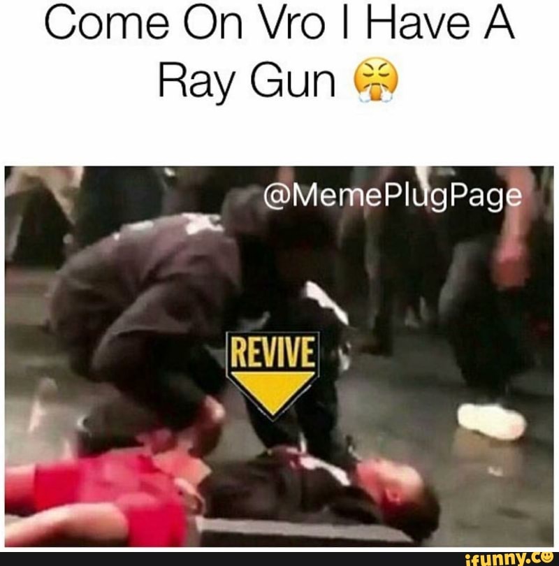Come On Vro I Have A Ray Gun Ge Ifunny