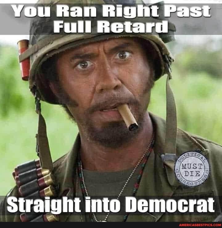You Ran Right Past
Full Retard
Straight into Democrat