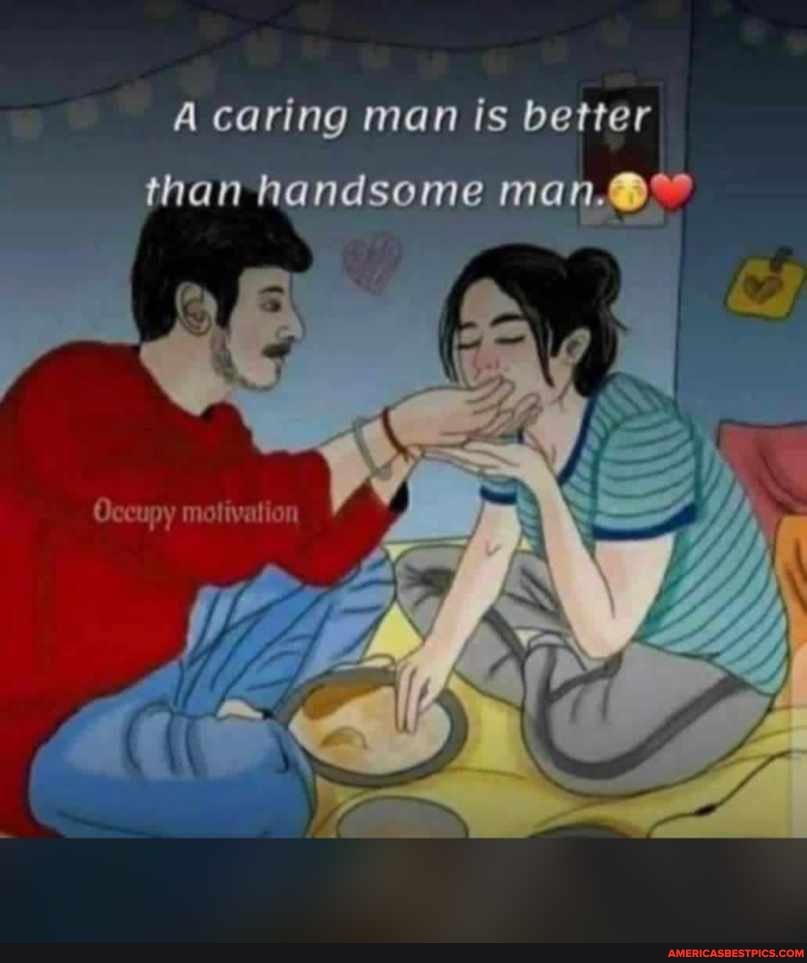 A caring man is better than handsome man.@"