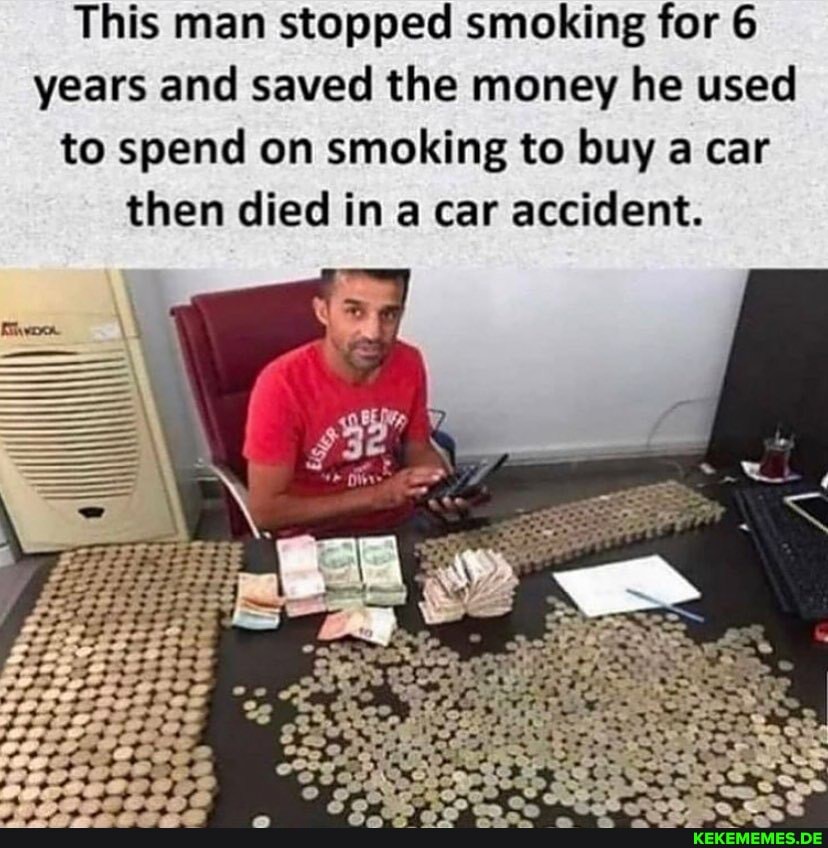 This man stopped smoking for 6 years and saved the money he used to spend on smoking to buy a car then died in a car accident.