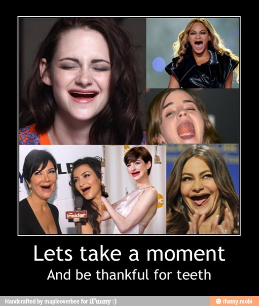 CA
Lets take a moment
And be thankful for teeth - Lets take a moment
And be thankful for teeth