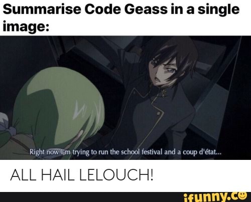 Summarise Code Geass in a single image:
Right trying to run the school festival and a coup d'tat.
ALL HAIL LELOUCH!