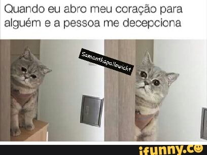 Quando eu abro meu coração para
alguém e a pessoa me decepciona