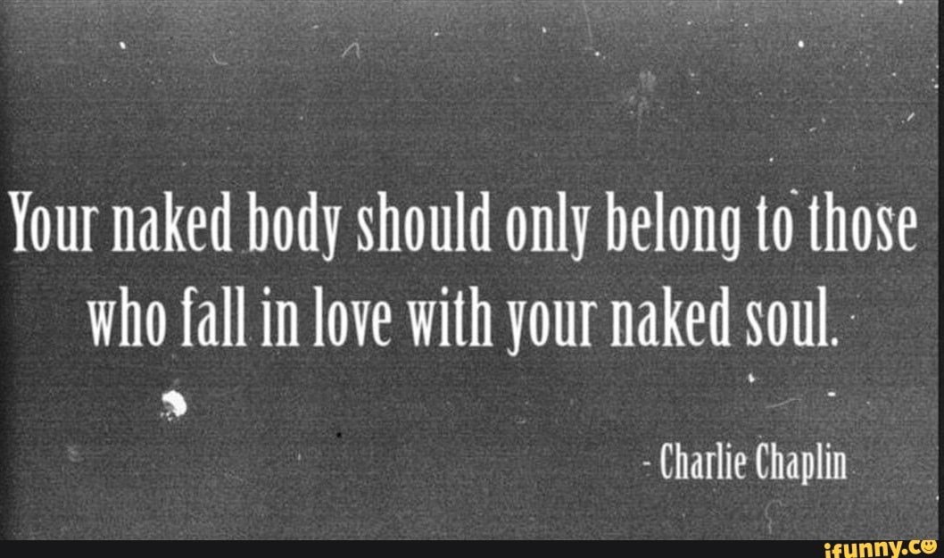 Your Naked Body Should Only Belong To Those Who Fall In Love With Your Naked Soul Charlie