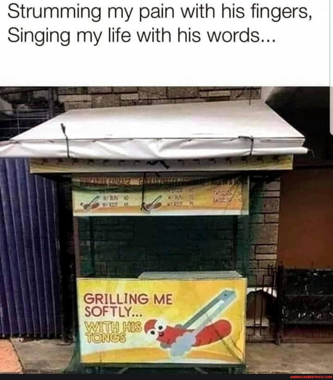 Strumming my pain with his fingers,
Singing my life with his words...
GRILLING ME SOFTLY...