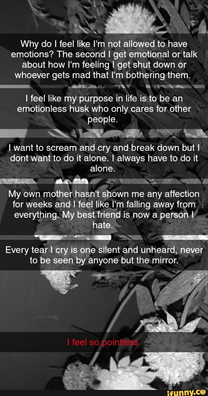 Why Do I Feel Like I m Not Allowed To Have Emotions The Second I Get