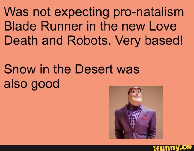 Was not expecting pro-natalism
Blade Runner in the new Love
Death and Robots. Very based!
Snow in the Desert was also good