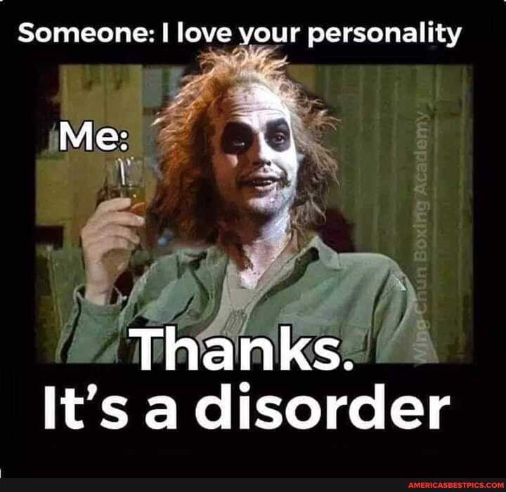 Someone: I love your personality
we
Me:
nun
Thanks.
It's a disorder