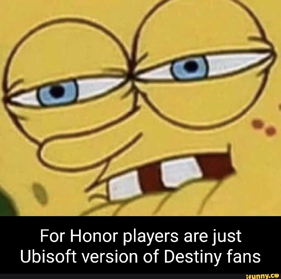 For Honor players are just
Ubisoft version of Destiny fans