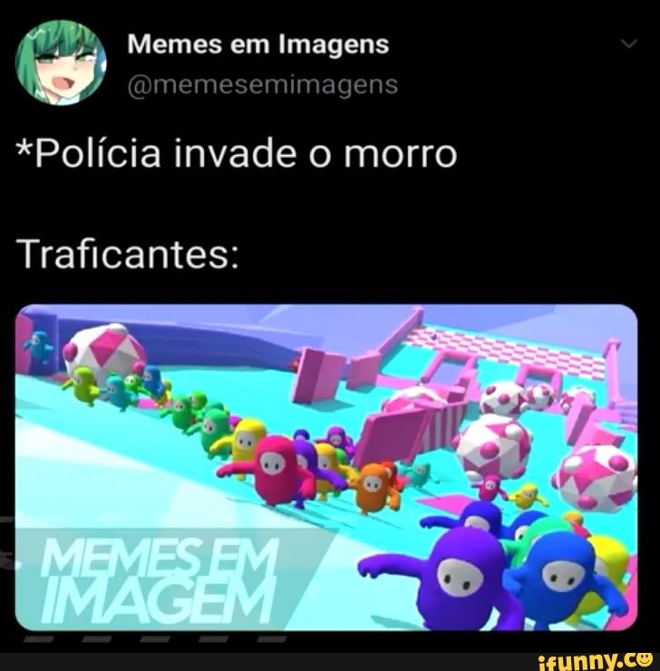 Memes em Imagens
Eo 4 cia
*Polícia invade o morro
Traficantes: