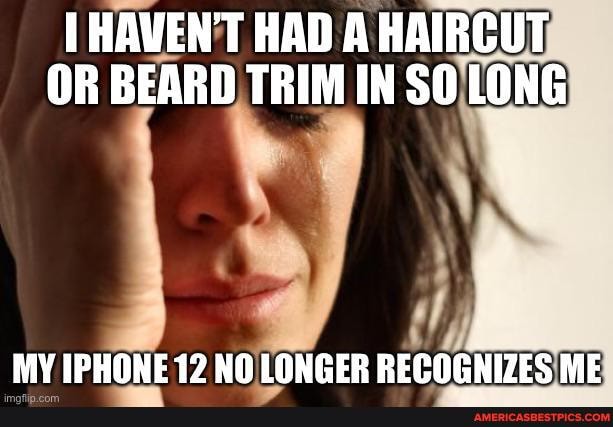 HAVEN'T HAD A HAIRCUT OR BEARD TRIM IN SO LONG
MY IPHONE 12 NO LONGER RECOGNIZES ME