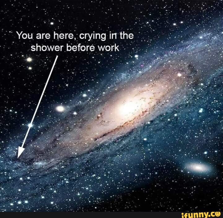 You Are Here Crying In The Shower Before Work Ifunny