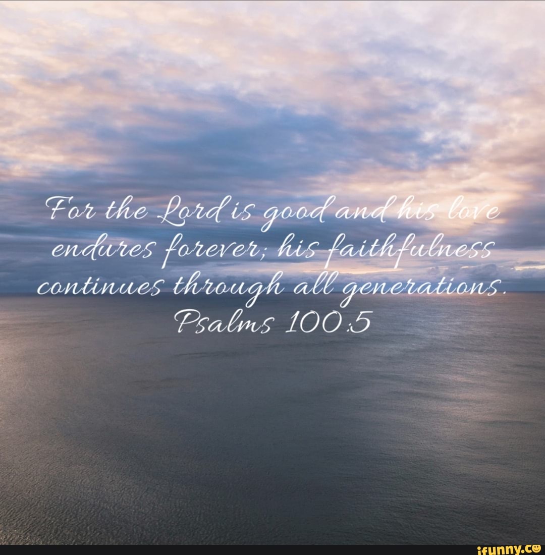 The Lord is good and His lave endures fe COLOT: his faith COMMU OMES ...