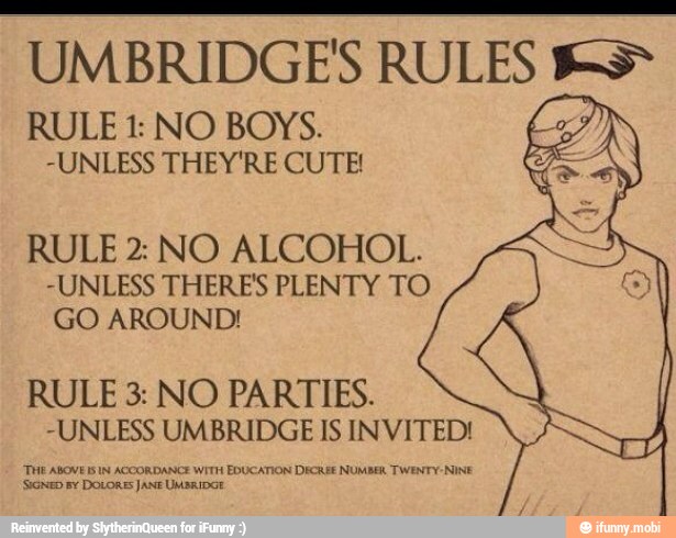 RULE 1: NO BOYS.
-UNLESS THEY'RE CUTE!
RULE 2: NO ALCOHOL.
-UNLESS THERES PLENTY TO
GO AROUND!
RULE 3: NO PARTIES.
-UNLESS UMBRIDGE IS INVITED!