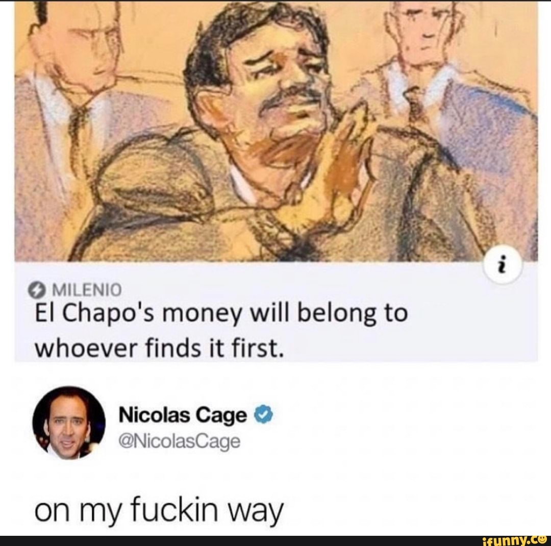 O MILENIO
El Chapo's money will belong to
whoever finds it first.
on my fuckin way