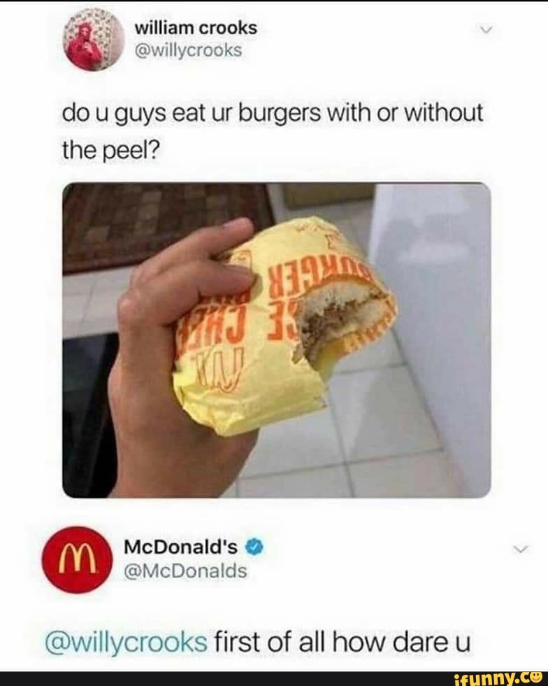 do u guys eat ur burgers with or without
the peel?
@willycrooks first of all how dare u