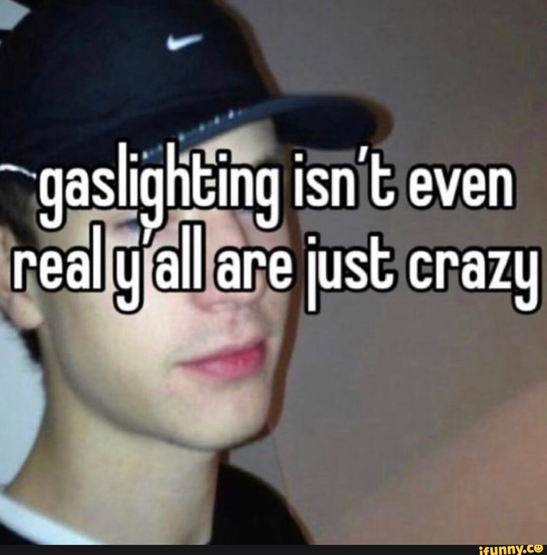 Gaslighting memes. Best Collection of funny Gaslighting pictures on iFunny