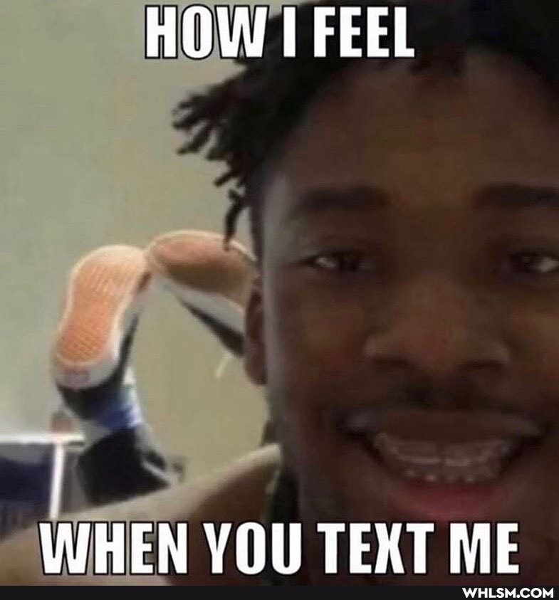 HOW FEEL
WHEN VOU TEXT ME