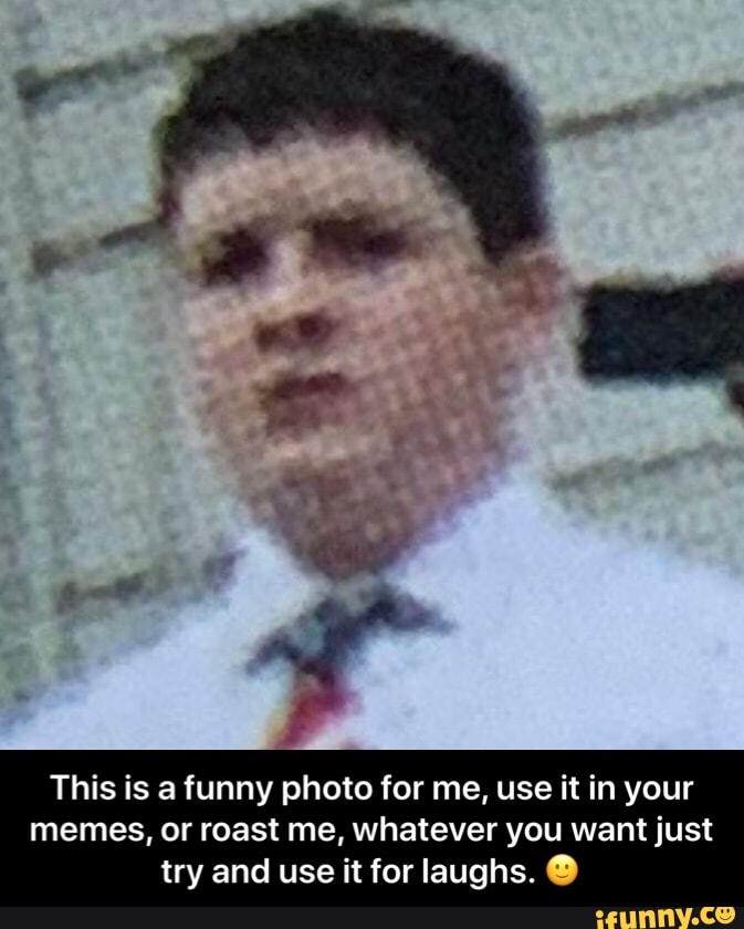 This is a funny photo for me, use it in your
memes, or roast me, whatever you want just
try and use it for laughs. ยฎ - This is a funny photo for me, use it in your memes, or roast me, whatever you want just try and use it for laughs. ๐