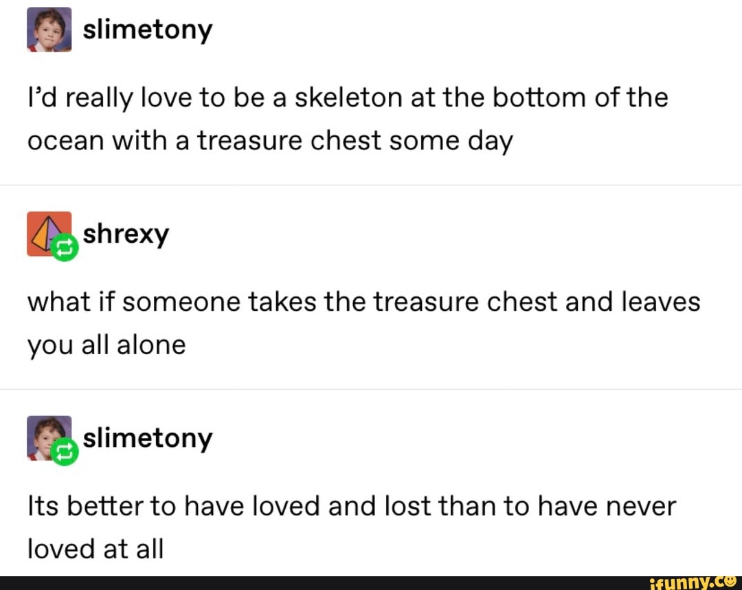 I’d really love to be a skeleton at the bottom of the ocean with a ...