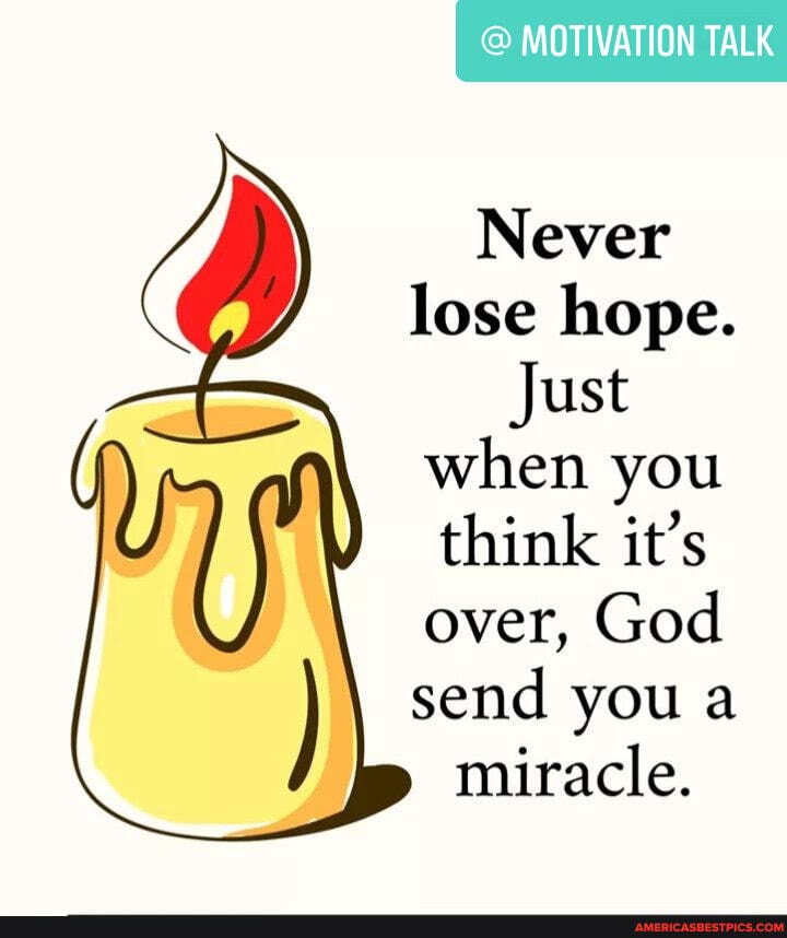 @ MOTIVATION TALK
Never lose hope.
Just when you think it's over, God send you a
miracle.