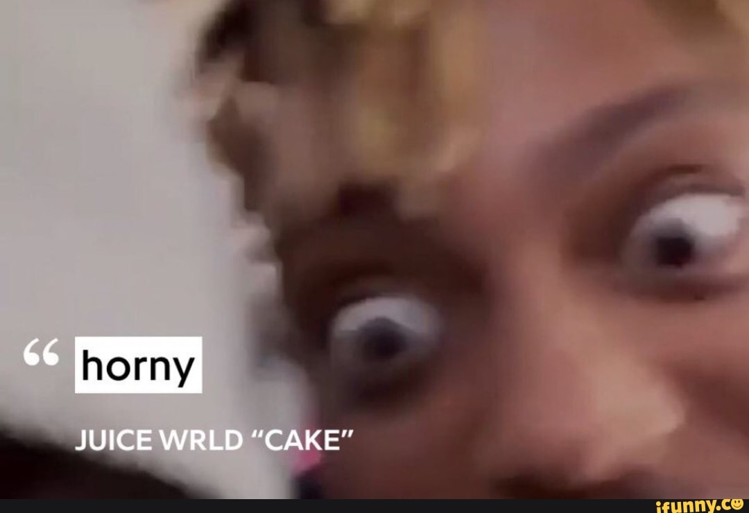 Horny JUICE WRLD "CAKE" iFunny