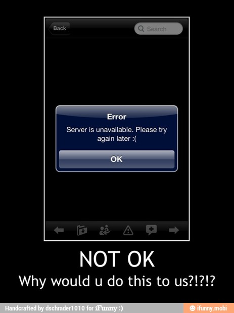 Error
Server is unavailable. Please try
again later NOT OK - NOT OK
Why would u do this to us?!?!?