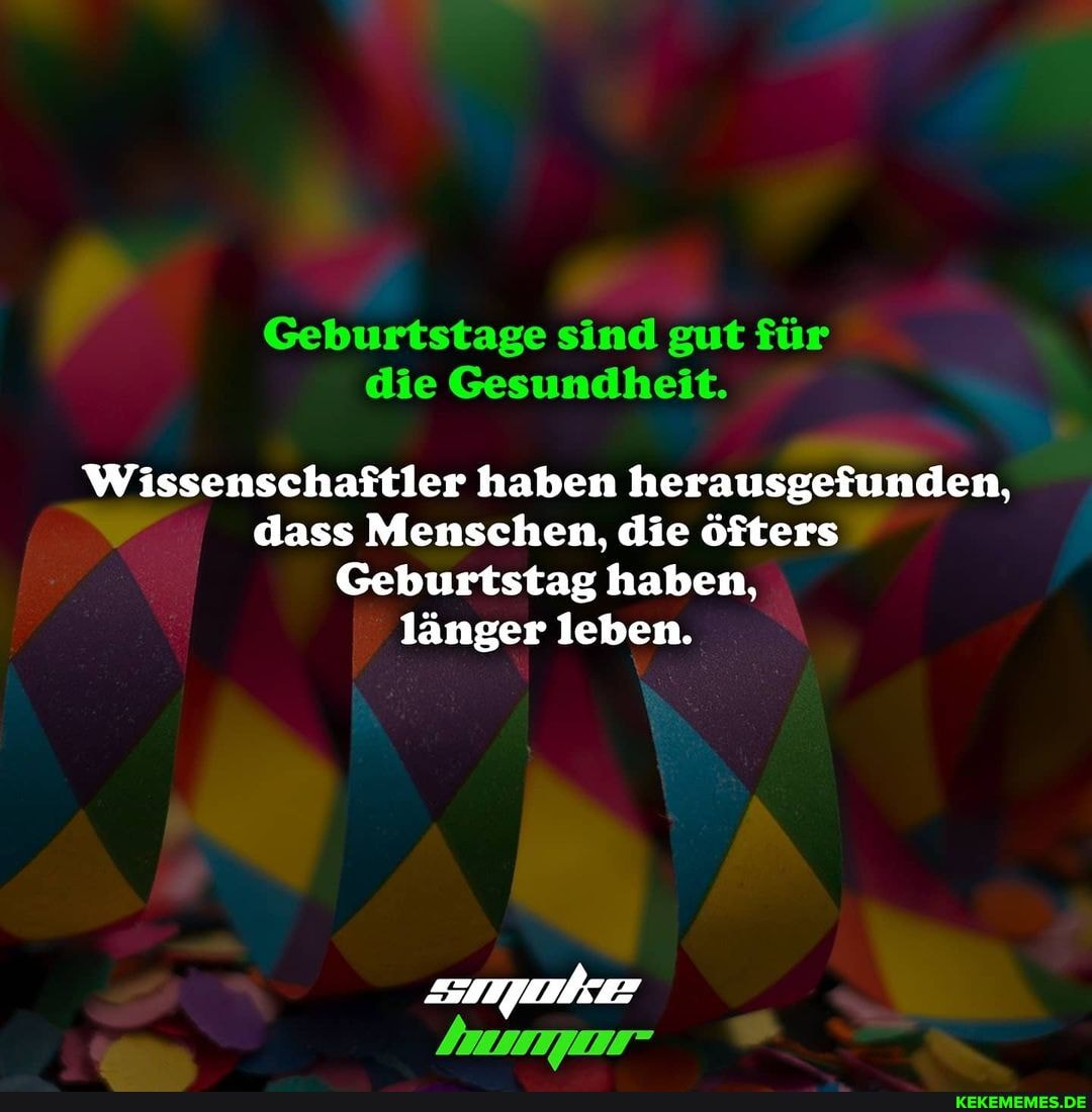 Geburtstage sind gut für die Gesundheit.
Wissenschaftler haben herausgefunden, dass Menschen, die öfters
Geburtstag haben, länger leben.