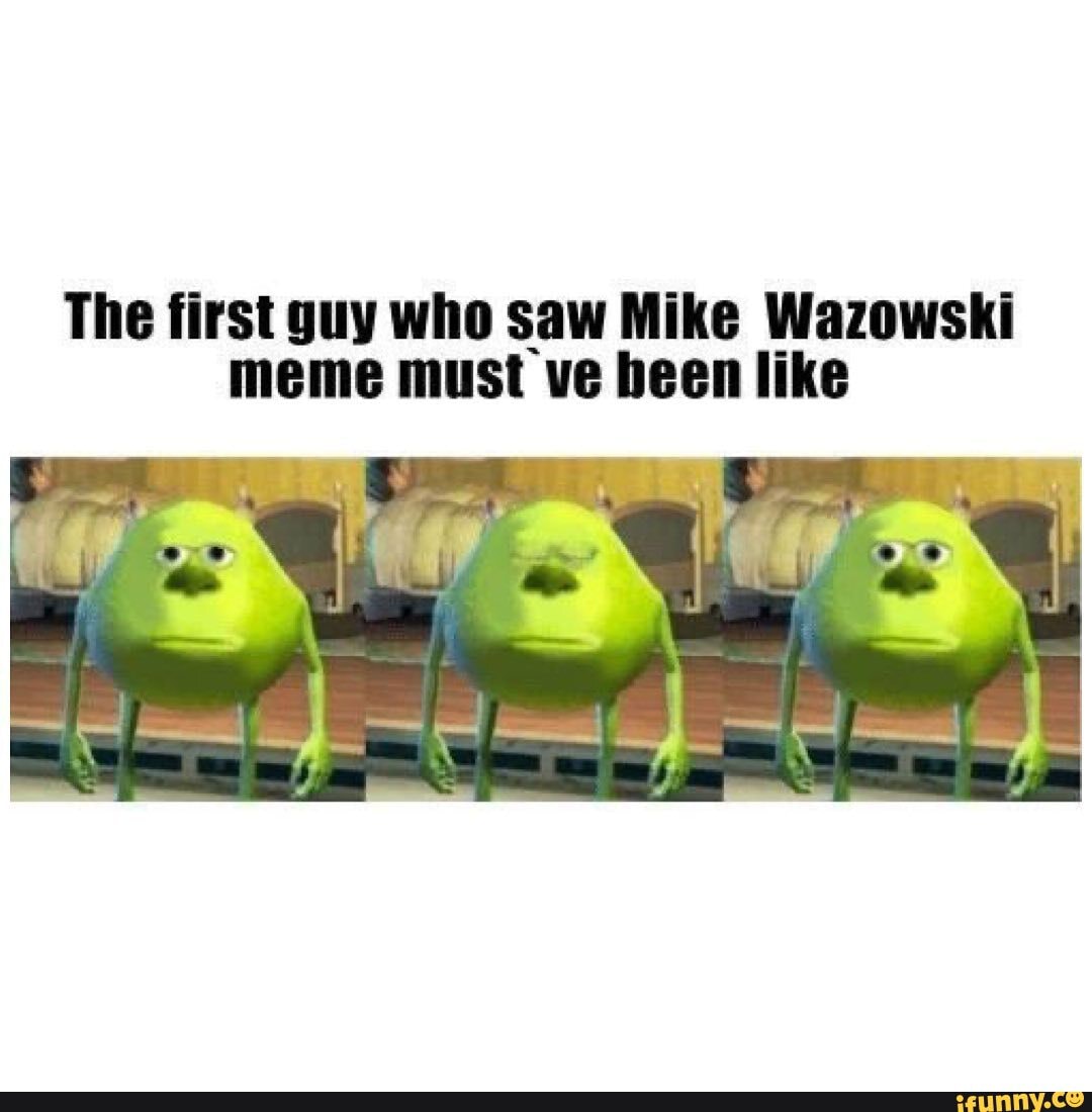 The first guy who saw Mike Wazowski meme must ve been like - iFunny