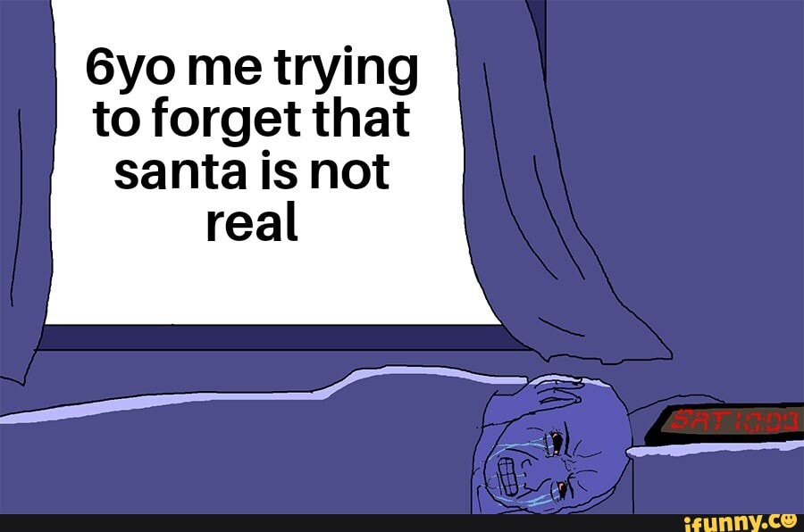 6yo me trying
to forget that
santa is not
real