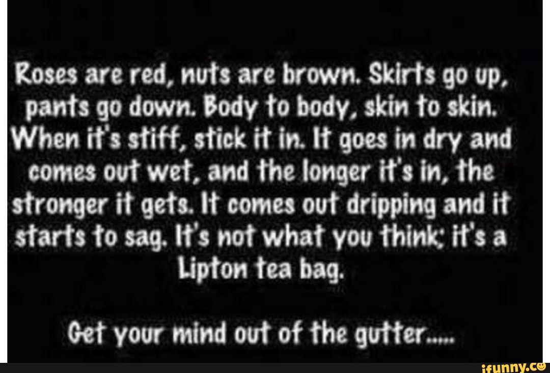 Roses are red, note are brown. Skirts go up, pants go down. Body to