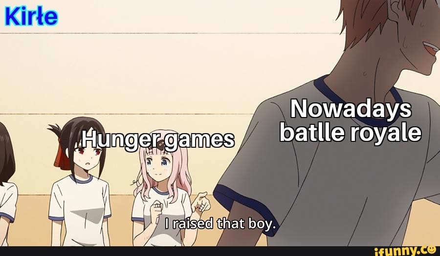 Nowadays
Wunget games batlle royale
'Taiged that boy.