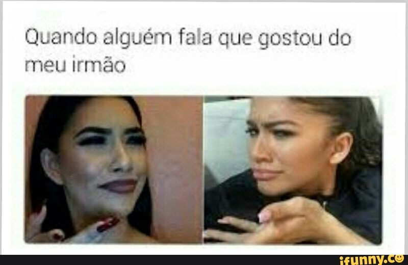 Quando alguém fala que gostou do
meu irmão
