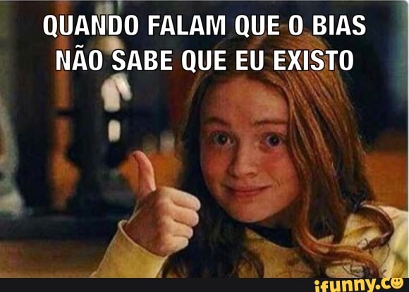 QUANDO FALAM QUE-O BIAS
NÃO SABE QUE EU EXISTO