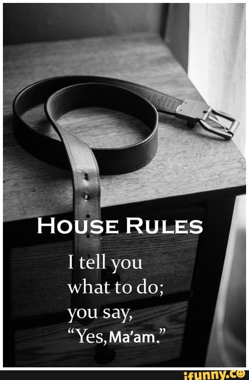 HOUSE RULES I tell you what to do; you Say, "Yes, Ma'am." iFunny
