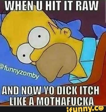 WHENU HIT IT RAW
DNOWVO DICK ITCH
LUKE