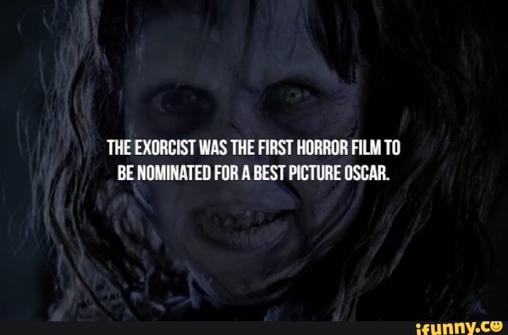 THE EXORCIST WAS THE FIRST HORROR FILM TO
BE NOMINATED FOR A BEST PICTURE OSCAR.