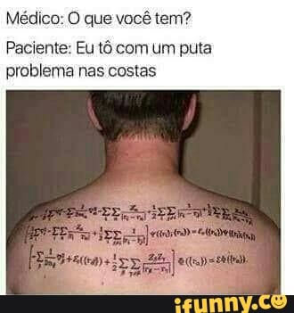 Médico: O que você tem?
Paciente: Eu tô com um puta
problema nas costas