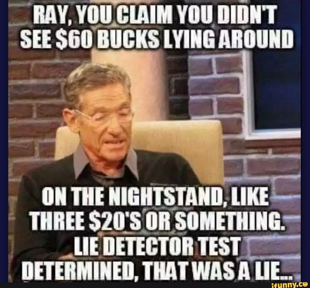 BAY, YOU CLAIM YOU DIDNT SEE $60 BUCKS LYING AROUND ON THE NIGHTSTAND ...