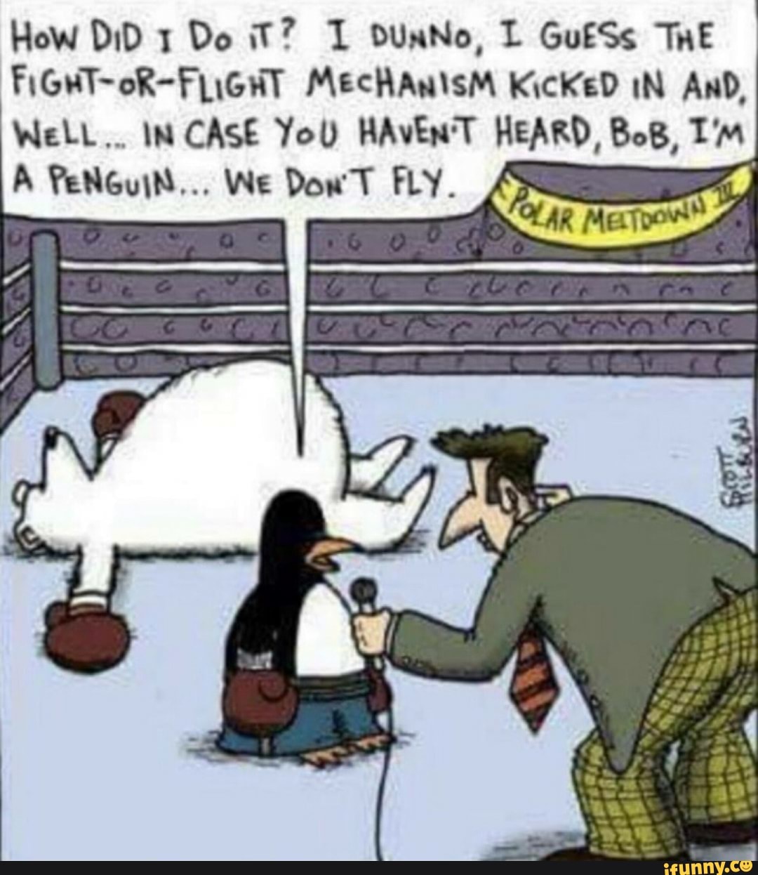 How DiD Do iT? DUNNo, L GuESs ThE FiGHT-oR-FLiGHT MecHAnisM KicKeD IN AnD,
WeLL.. IN CASE YoU HAvEN'T HEARD, BoB, I'm
A FeNGuit... We Dow T FLY. 45