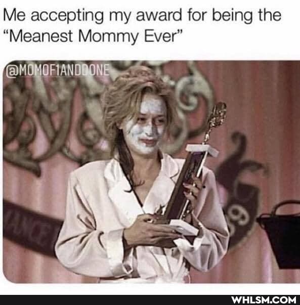 Me accepting my award for being the
"Meanest Mommy Ever"