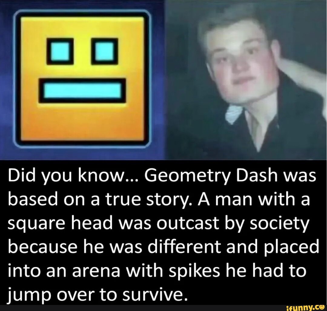 Did you know... Geometry Dash was based on a true story. A man with a