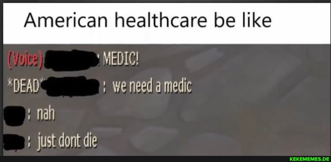American healthcare be like 'MEDIC! *DEAD we need a medic nah Just dont die