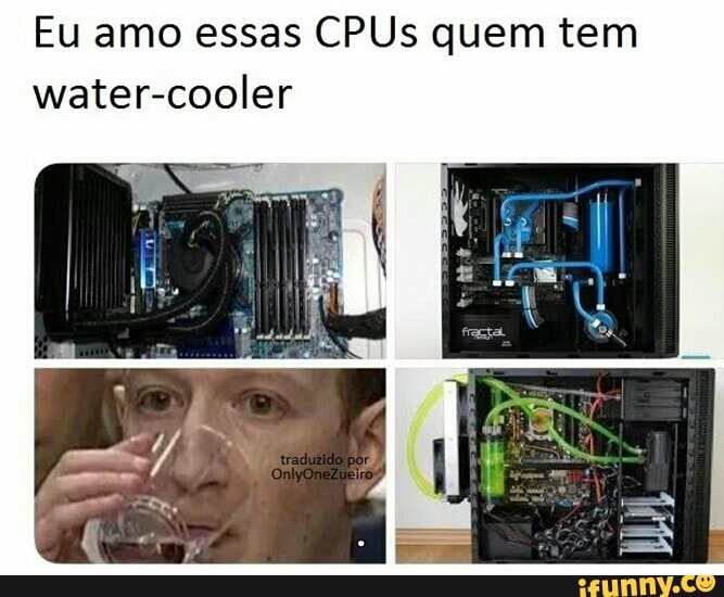Eu amo essas CPUs quem tem
water-cooler
