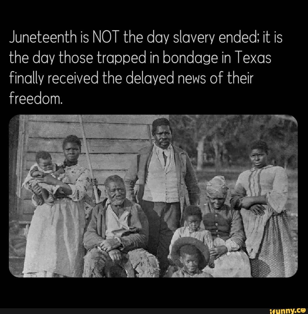 is NOT the day slavery ended it is the day those trapped in bondage in Texas finally
