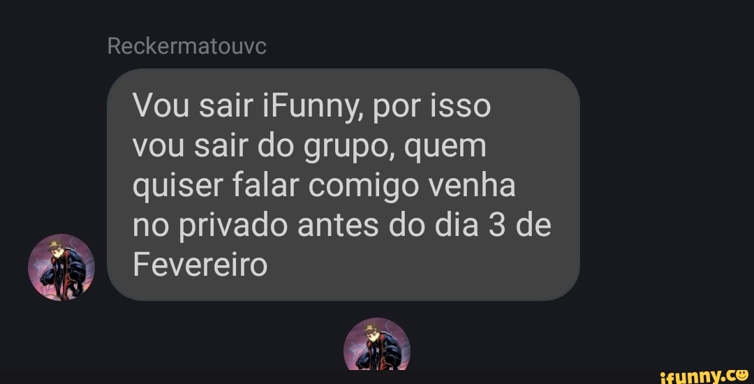 Reckermatouvc
Vou sair iFunny, por isso
vou sair do grupo, quem
quiser falar comigo venha
ho privado antes do dia 3 de
a Fevereiro
