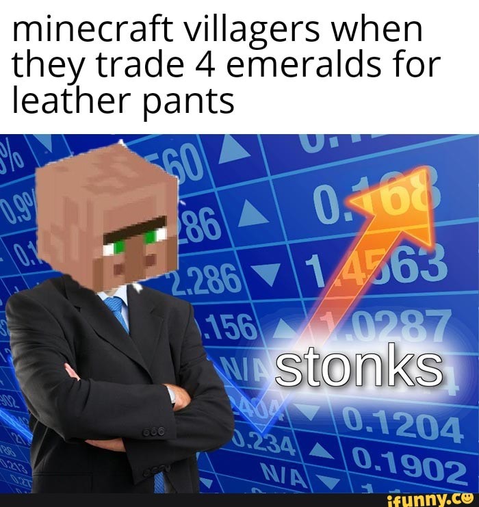 Minecraft villagers when they trade 4 emeralds for leather pants iFunny