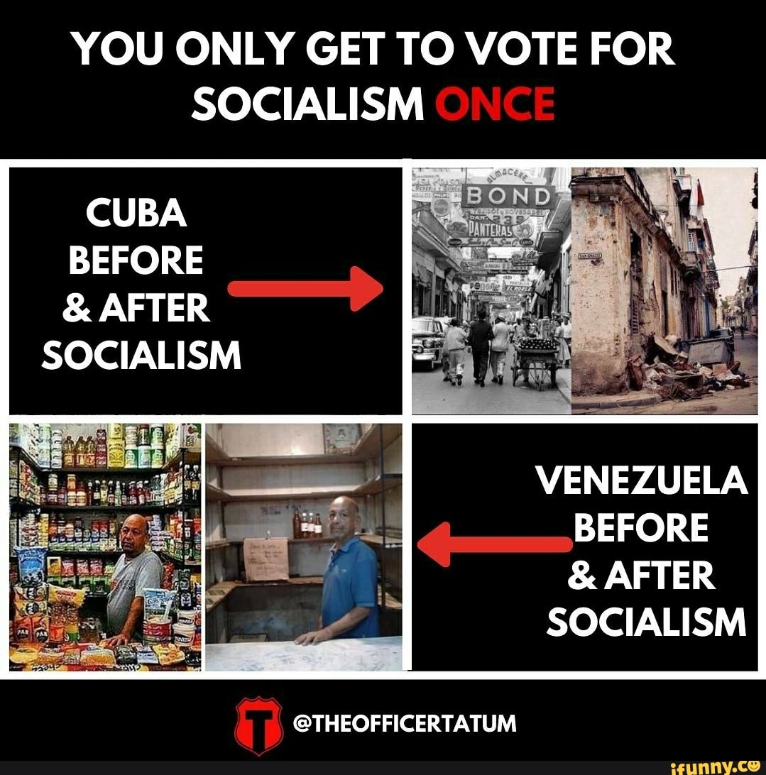 YOU ONLY GET TO VOTE FOR SOCIALISM INCE CUBA BEFORE AFTER SOCIALISM 