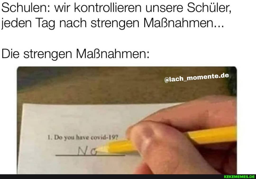 Schulen: wir kontrollieren unsere Schüler, jeden Tag nach strengen Maßnahmen...
Die strengen Maßnahmen:
Do you have covid-19?
@lach