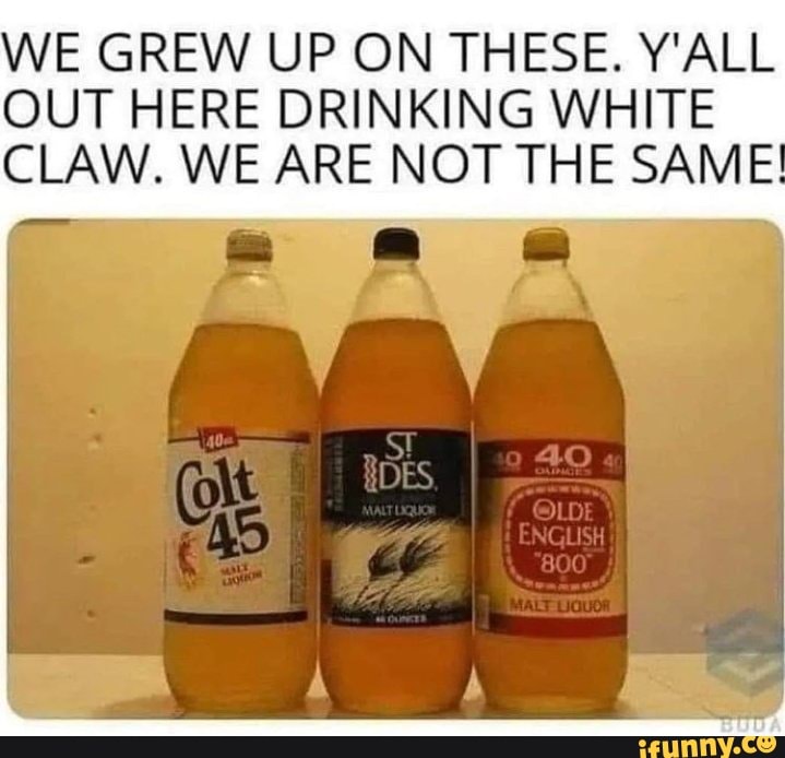 WE GREW UP ON THESE. Y'ALL OUT HERE DRINKING WHITE CLAW. WE ARE NOT THE